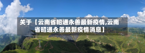 关于【云南省昭通永善最新疫情,云南省昭通永善最新疫情消息】-第2张图片
