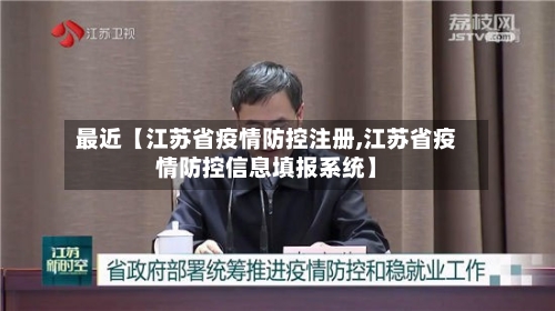 最近【江苏省疫情防控注册,江苏省疫情防控信息填报系统】-第1张图片