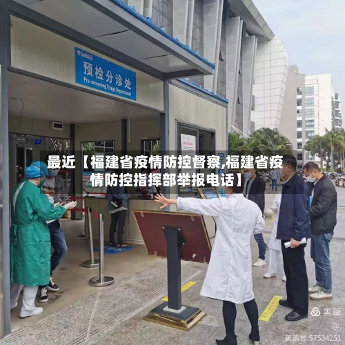 最近【福建省疫情防控督察,福建省疫情防控指挥部举报电话】-第1张图片