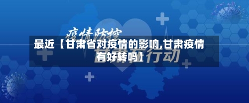 最近【甘肃省对疫情的影响,甘肃疫情有好转吗】-第2张图片