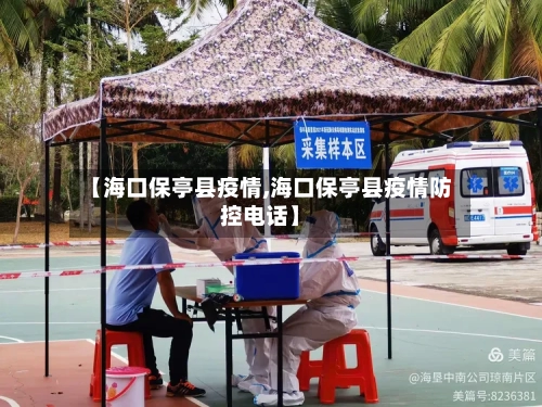 【海口保亭县疫情,海口保亭县疫情防控电话】-第1张图片