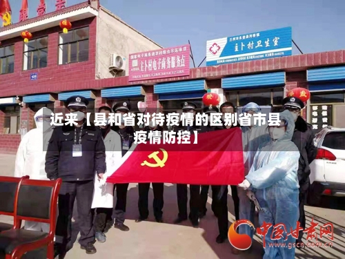 近来【县和省对待疫情的区别省市县疫情防控】-第3张图片