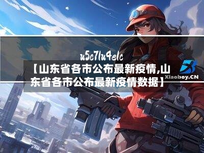 【山东省各市公布最新疫情,山东省各市公布最新疫情数据】-第1张图片