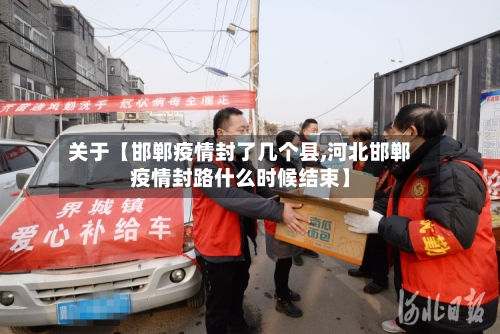 关于【邯郸疫情封了几个县,河北邯郸疫情封路什么时候结束】-第1张图片