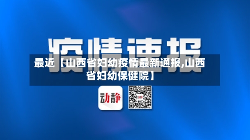 最近【山西省妇幼疫情最新通报,山西省妇幼保健院】-第1张图片