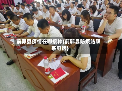 前郭县疫情在哪接种(前郭县防疫站联系电话)-第2张图片