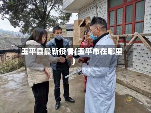 玉平县最新疫情(玉平市在哪里)-第2张图片