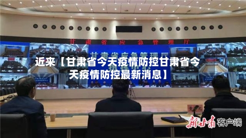 近来【甘肃省今天疫情防控甘肃省今天疫情防控最新消息】-第1张图片