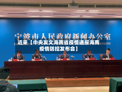 近来【中央发文海南省疫情通报海南疫情防控发布会】-第3张图片