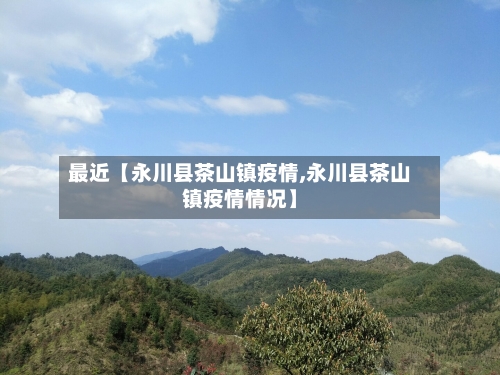 最近【永川县茶山镇疫情,永川县茶山镇疫情情况】-第2张图片