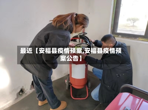 最近【安福县疫情预案,安福县疫情预案公告】-第1张图片