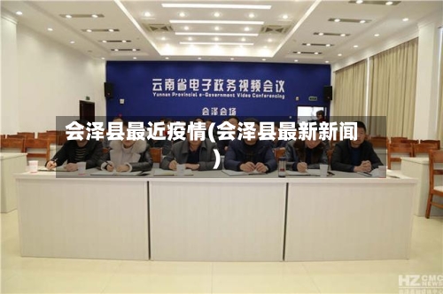 会泽县最近疫情(会泽县最新新闻)-第1张图片