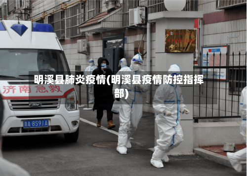 明溪县肺炎疫情(明溪县疫情防控指挥部)-第1张图片