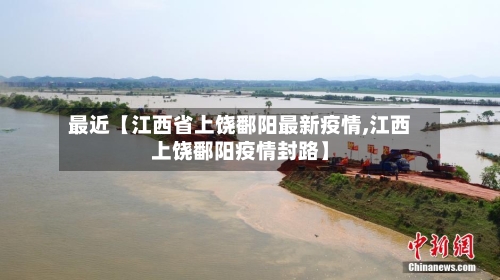 最近【江西省上饶鄱阳最新疫情,江西上饶鄱阳疫情封路】-第2张图片