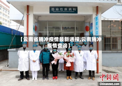 【云南省腾冲疫情最新通报,云南腾冲疫情查询】-第3张图片