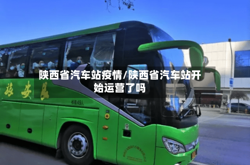 陕西省汽车站疫情/陕西省汽车站开始运营了吗-第3张图片