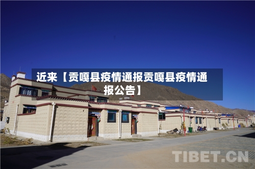 近来【贡嘎县疫情通报贡嘎县疫情通报公告】-第1张图片