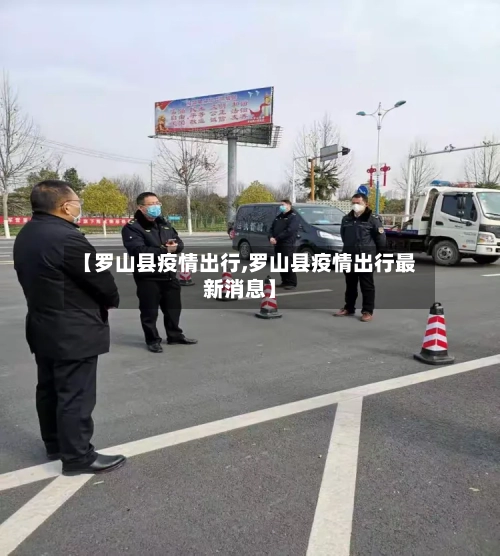 【罗山县疫情出行,罗山县疫情出行最新消息】-第3张图片