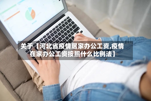 关于【河北省疫情居家办公工资,疫情在家办公工资按照什么比例法】-第2张图片