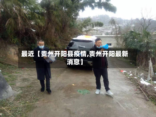 最近【贵州开阳县疫情,贵州开阳最新消息】-第1张图片