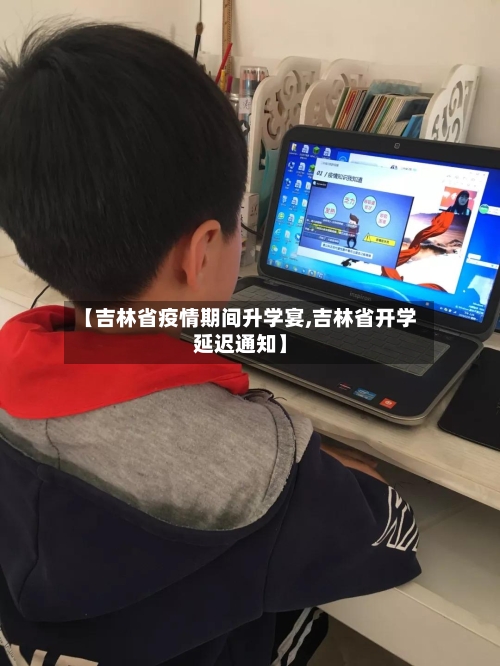 【吉林省疫情期间升学宴,吉林省开学延迟通知】-第3张图片