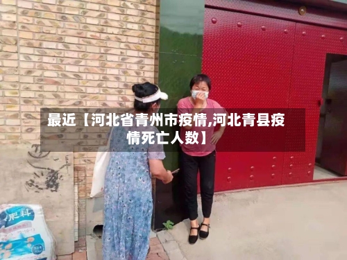 最近【河北省青州市疫情,河北青县疫情死亡人数】-第2张图片