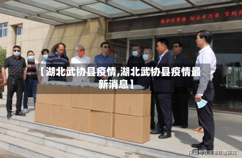 【湖北武协县疫情,湖北武协县疫情最新消息】-第3张图片