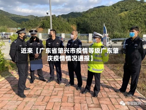 近来【广东省肇兴市疫情等级广东肇庆疫情情况通报】-第1张图片