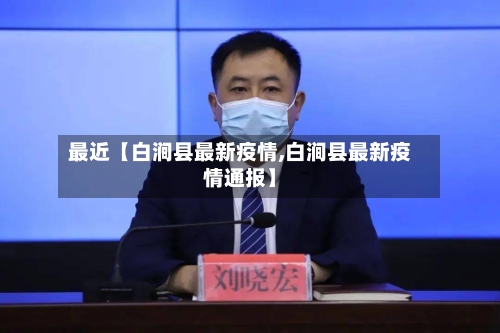 最近【白涧县最新疫情,白涧县最新疫情通报】-第1张图片